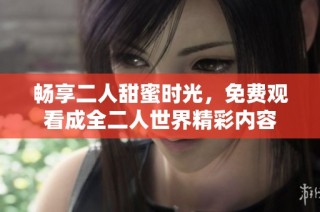 畅享二人甜蜜时光，免费观看成全二人世界精彩内容