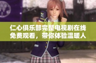 仁心俱乐部完整电视剧在线免费观看，带你体验温暖人心的故事