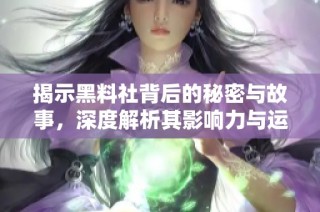 揭示黑料社背后的秘密与故事，深度解析其影响力与运作机制