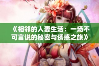 《相邻的人妻生活：一场不可言说的秘密与诱惑之旅》