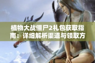 植物大战僵尸2礼包获取指南：详细解析渠道与领取方式