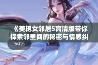 《美艳女邻居5高清版带你探索邻里间的秘密与情感纠葛》