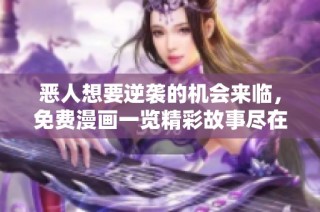 恶人想要逆袭的机会来临，免费漫画一览精彩故事尽在其中