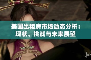 美国出租房市场动态分析：现状、挑战与未来展望
