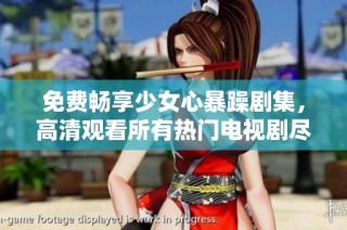 免费畅享少女心暴躁剧集，高清观看所有热门电视剧尽在掌握之中