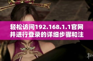 轻松访问192.168.1.1官网并进行登录的详细步骤和注意事项解析