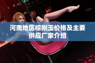 河南地区棕刚玉价格及主要供应厂家介绍