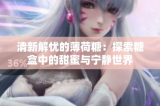 清新解忧的薄荷糖：探索糖盒中的甜蜜与宁静世界