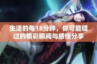 生活的每18分钟，你可能错过的精彩瞬间与感悟分享