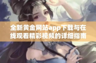 全新黄金网站app下载与在线观看精彩视频的详细指南