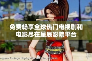 免费畅享全球热门电视剧和电影尽在星辰影院平台