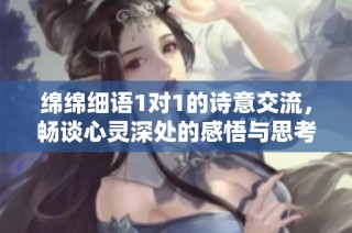 绵绵细语1对1的诗意交流，畅谈心灵深处的感悟与思考
