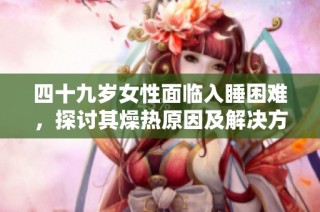 四十九岁女性面临入睡困难，探讨其燥热原因及解决方案