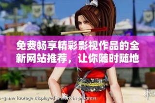 免费畅享精彩影视作品的全新网站推荐，让你随时随地观看无忧！