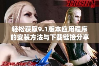 轻松获取9.1版本应用程序的安装方法与下载链接分享