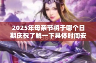 2025年母亲节将于哪个日期庆祝了解一下具体时间安排