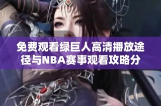 免费观看绿巨人高清播放途径与NBA赛事观看攻略分享
