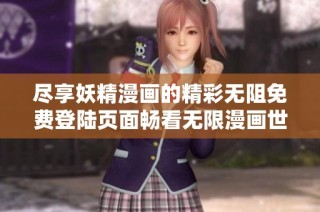尽享妖精漫画的精彩无阻免费登陆页面畅看无限漫画世界