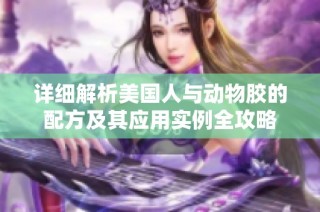 详细解析美国人与动物胶的配方及其应用实例全攻略