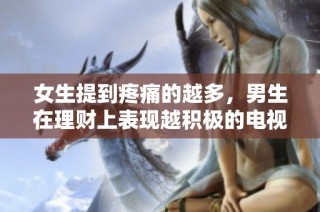 女生提到疼痛的越多，男生在理财上表现越积极的电视剧探讨