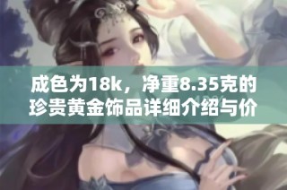 成色为18k，净重8.35克的珍贵黄金饰品详细介绍与价值解析