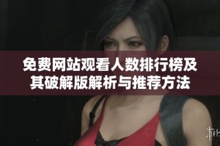 免费网站观看人数排行榜及其破解版解析与推荐方法