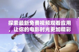 探索最新免费视频观看应用，让你的电影时光更加精彩无限