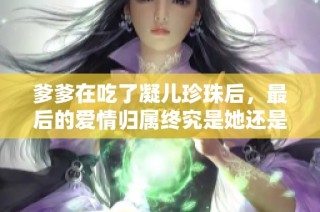 爹爹在吃了凝儿珍珠后，最后的爱情归属终究是她还是他