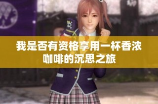 我是否有资格享用一杯香浓咖啡的沉思之旅