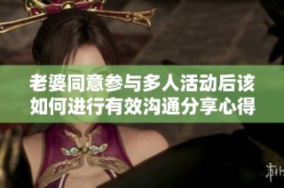 老婆同意参与多人活动后该如何进行有效沟通分享心得
