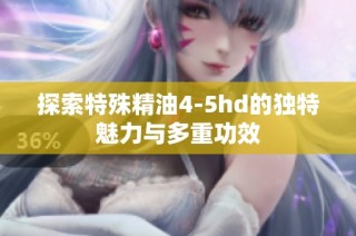 探索特殊精油4-5hd的独特魅力与多重功效