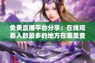 免费直播平台分享：在线观看人数最多的地方在哪里查询