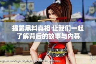 揭露黑料真相 让我们一起了解背后的故事与内幕