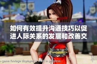 如何有效提升沟通技巧以促进人际关系的发展和改善交流质量