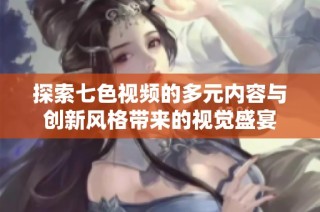 探索七色视频的多元内容与创新风格带来的视觉盛宴