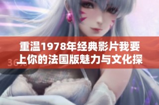 重温1978年经典影片我要上你的法国版魅力与文化探讨