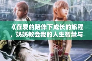 《在爱的陪伴下成长的旅程，妈妈教会我的人生智慧与勇气》