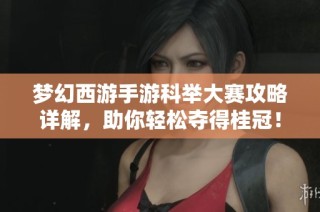 梦幻西游手游科举大赛攻略详解，助你轻松夺得桂冠！