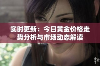 实时更新：今日黄金价格走势分析与市场动态解读