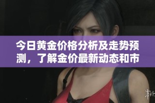 今日黄金价格分析及走势预测，了解金价最新动态和市场趋势