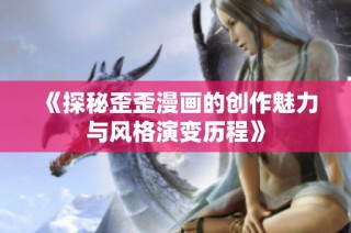 《探秘歪歪漫画的创作魅力与风格演变历程》