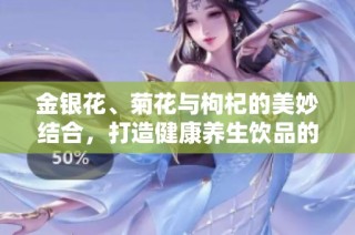 金银花、菊花与枸杞的美妙结合，打造健康养生饮品的秘方