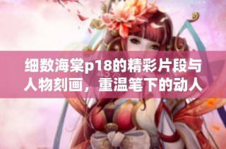 细数海棠p18的精彩片段与人物刻画，重温笔下的动人故事