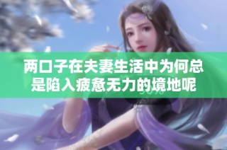 两口子在夫妻生活中为何总是陷入疲惫无力的境地呢