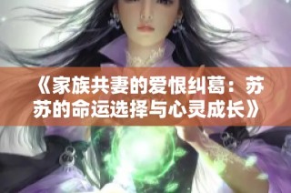 《家族共妻的爱恨纠葛：苏苏的命运选择与心灵成长》