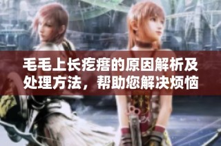 毛毛上长疙瘩的原因解析及处理方法，帮助您解决烦恼