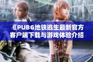 《PUBG地铁逃生最新官方客户端下载与游戏体验介绍》