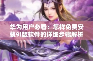 华为用户必看：怎样免费安装9i版软件的详细步骤解析