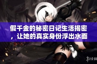 假千金的秘密日记生活揭密，让她的真实身份浮出水面