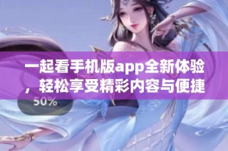 一起看手机版app全新体验，轻松享受精彩内容与便捷服务